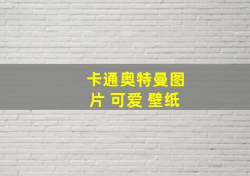 卡通奥特曼图片 可爱 壁纸